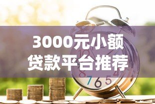 3000元小额贷款平台推荐:快速到账、低息安全的借款渠道 3000元小额贷款平台推荐:快速到账、低息安全的借款渠道