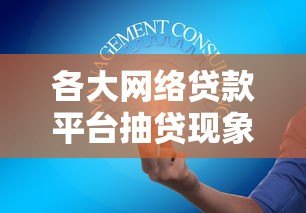 各大网络贷款平台抽贷现象解析与应对策略