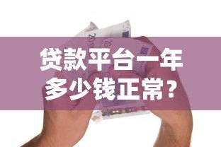 贷款平台一年多少钱正常？这些费用你一定要知道