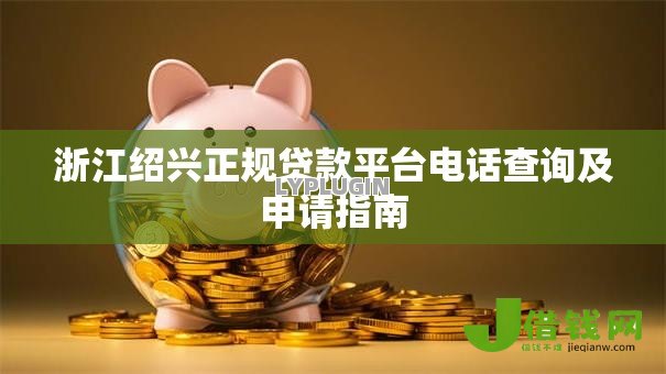 浙江绍兴正规贷款平台电话查询及申请指南 浙江绍兴正规贷款平台电话查询及申请指南