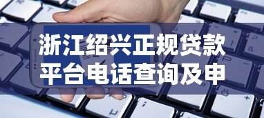 浙江绍兴正规贷款平台电话查询及申请指南 浙江绍兴正规贷款平台电话查询及申请指南