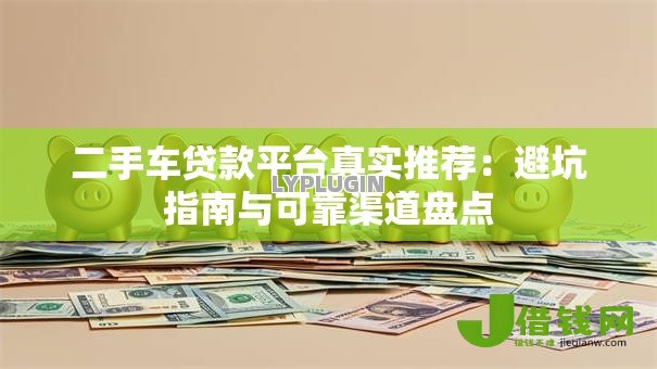 二手车贷款平台真实推荐：避坑指南与可靠渠道盘点