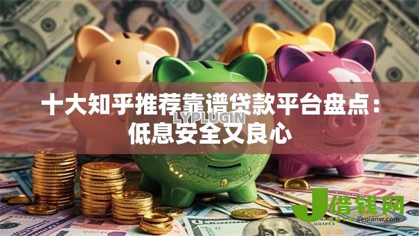 十大知乎推荐靠谱贷款平台盘点：低息安全又良心
