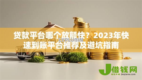 贷款平台哪个放额快？2023年快速到账平台推荐及避坑指南