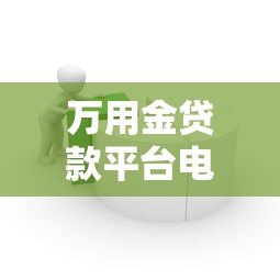 万用金贷款平台电话及联系方式大全:快速借款必看指南 万用金贷款平台电话及联系方式大全:快速借款必看指南