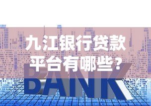 九江银行贷款平台有哪些？5大正规申请渠道盘点