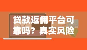 贷款返佣平台可靠吗?真实风险与避坑指南 贷款返佣平台可靠吗?真实风险与避坑指南