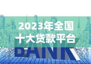 2023年全国十大贷款平台排名及申请攻略 2023年全国十大贷款平台排名及申请攻略
