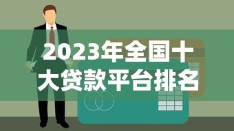 2023年全国十大贷款平台排名及申请攻略 2023年全国十大贷款平台排名及申请攻略