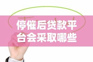 停催后贷款平台会采取哪些措施？借款人必知的5大影响
