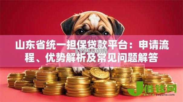 山东省统一担保贷款平台：申请流程、优势解析及常见问题解答
