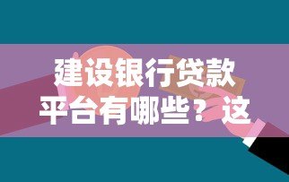 建设银行贷款平台有哪些？这5类产品满足不同需求