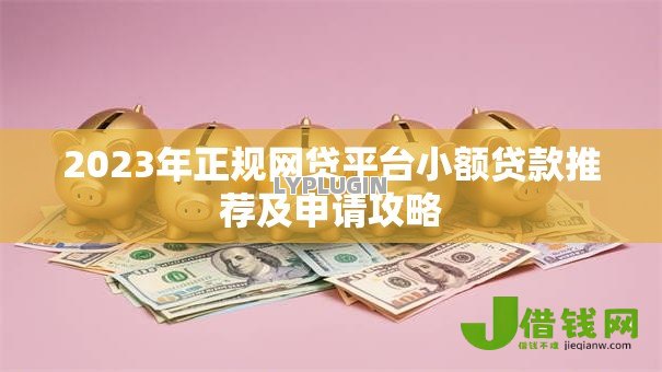 2023年正规网贷平台小额贷款推荐及申请攻略