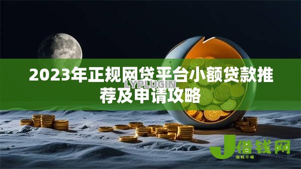 2023年正规网贷平台小额贷款推荐及申请攻略