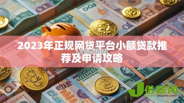 2023年正规网贷平台小额贷款推荐及申请攻略