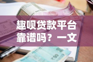 趣呗贷款平台靠谱吗?一文详解资质、额度、利率与申请流程 趣呗贷款平台靠谱吗?一文详解资质、额度、利率与申请流程