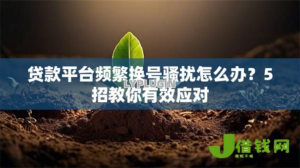贷款平台频繁换号骚扰怎么办?5招教你有效应对 贷款平台频繁换号骚扰怎么办?5招教你有效应对