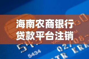 海南农商银行贷款平台注销流程及注意事项详解 海南农商银行贷款平台注销流程及注意事项详解