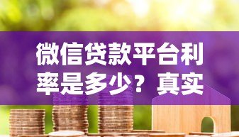 微信贷款平台利率是多少?真实利率对比分析 微信贷款平台利率是多少?真实利率对比分析