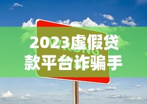 2023虚假贷款平台诈骗手段揭秘与防范技巧