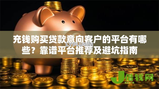 充钱购买贷款意向客户的平台有哪些？靠谱平台推荐及避坑指南