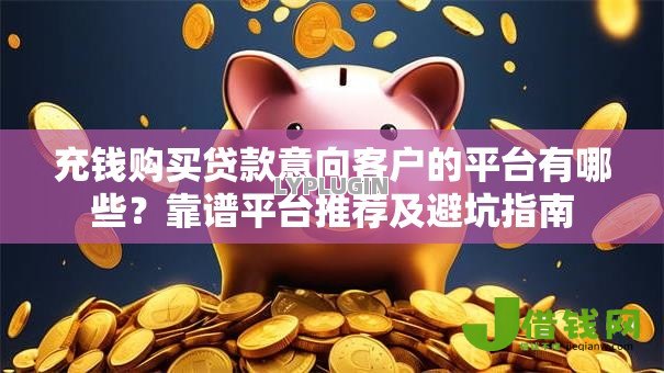 充钱购买贷款意向客户的平台有哪些？靠谱平台推荐及避坑指南