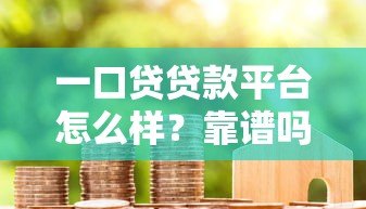 一口贷贷款平台怎么样？靠谱吗？用户真实评价与申请流程全解析