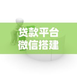贷款平台微信搭建全指南:7步实现高效获客与运营 贷款平台微信搭建全指南:7步实现高效获客与运营