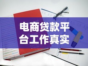电商贷款平台工作真实体验:贷款从业者的机遇与挑战 电商贷款平台工作真实体验:贷款从业者的机遇与挑战