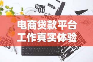 电商贷款平台工作真实体验:贷款从业者的机遇与挑战 电商贷款平台工作真实体验:贷款从业者的机遇与挑战