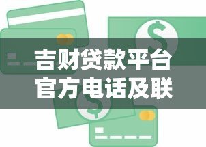吉财贷款平台官方电话及联系方式查询指南 吉财贷款平台官方电话及联系方式查询指南
