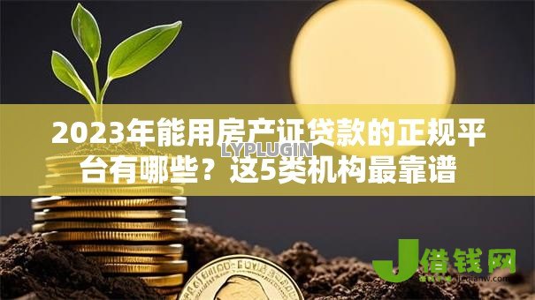 2023年能用房产证贷款的正规平台有哪些?这5类机构最靠谱 2023年能用房产证贷款的正规平台有哪些?这5类机构最靠谱
