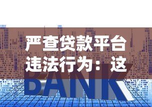 严查贷款平台违法行为:这些套路要当心! 严查贷款平台违法行为:这些套路要当心!