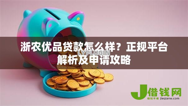 浙农优品贷款怎么样？正规平台解析及申请攻略