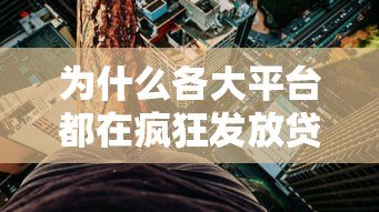 为什么各大平台都在疯狂发放贷款额度？揭秘背后的真相与风险