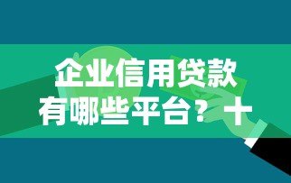 企业信用贷款有哪些平台?十大正规机构推荐 企业信用贷款有哪些平台?十大正规机构推荐