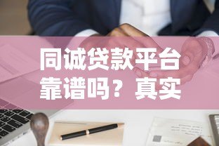 同诚贷款平台靠谱吗？真实用户评测与申请攻略分享