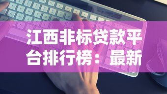 江西非标贷款平台排行榜:最新评测与靠谱推荐 江西非标贷款平台排行榜:最新评测与靠谱推荐
