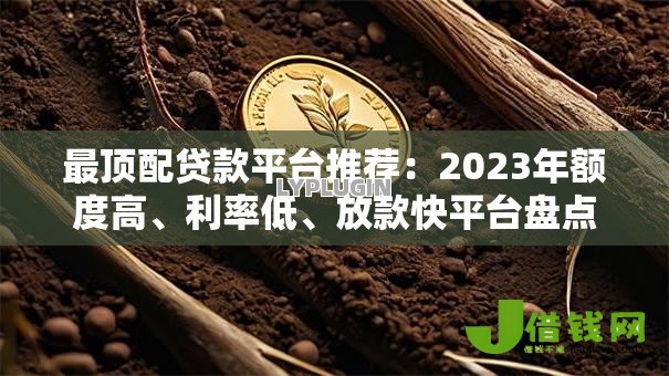 最顶配贷款平台推荐：2023年额度高、利率低、放款快平台盘点