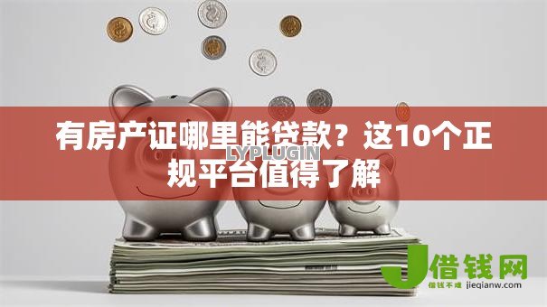 有房产证哪里能贷款？这10个正规平台值得了解