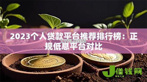 2023个人贷款平台推荐排行榜：正规低息平台对比