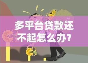 多平台贷款还不起怎么办?5个实用方法解决债务危机 多平台贷款还不起怎么办?5个实用方法解决债务危机