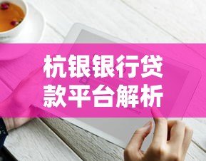 杭银银行贷款平台解析:产品、流程、优势全知道 杭银银行贷款平台解析:产品、流程、优势全知道
