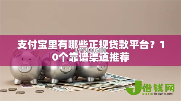 支付宝里有哪些正规贷款平台？10个靠谱渠道推荐