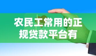 农民工常用的正规贷款平台有哪些?这些渠道安全靠谱 农民工常用的正规贷款平台有哪些?这些渠道安全靠谱