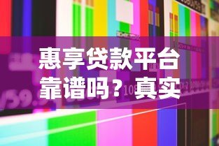 惠享贷款平台靠谱吗?真实评测与用户经验分享 惠享贷款平台靠谱吗?真实评测与用户经验分享