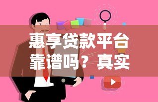 惠享贷款平台靠谱吗?真实评测与用户经验分享 惠享贷款平台靠谱吗?真实评测与用户经验分享