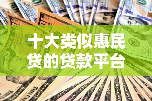 十大类似惠民贷的贷款平台推荐：正规可靠，快速到账