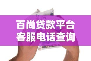 百尚贷款平台客服电话查询及正规借款渠道指南 百尚贷款平台客服电话查询及正规借款渠道指南