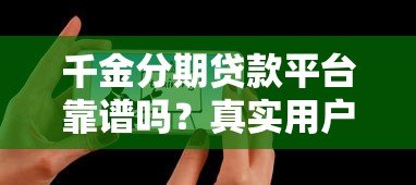 千金分期贷款平台靠谱吗？真实用户评测与风险分析